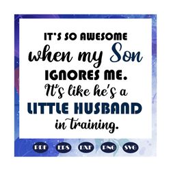 It is so awesome when my son ignores me, son svg, son gift, my son svg, ignores svg, my son ignores, gift from mom, tren