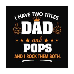 I Have Two Titles Dad And Pops Svg, Fathers Day Svg, Dad Svg, Pops Svg, Grandpa Svg, Dad Quotes, Fathers Day Quotes, Dad