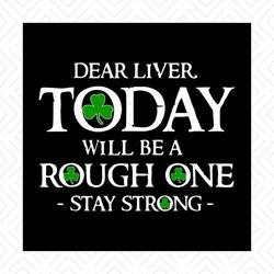 Dear Liver Svg, St. Patricks Day Svg, Liver Svg, Today Svg, Stay Strong Svg, Rough One Svg, Patricks Day Svg, Shamrocks