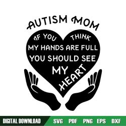 Autism Mom If You See Mt Hands Are Full You Should See My Heart SVG