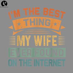 Im The Best Thing My Wife Ever Found On The Internet Love, Valentine PNG download