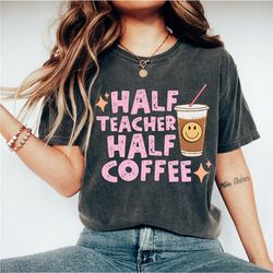 Comfort ColorsRetro Half Teacher Half Coffee Shirt, Cute Coffee Lover Teacher Shirt, Teacher Appreciation Gift, Back To
