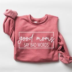 Good Moms Say Bad Word Sweatshirt,  Mothers Day Gift, Funny Mom Saying Sweatshirt, Mom Life Sweatshirt, Gift For Mom