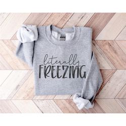 Literally Freezing Shirt, Winter Hoodie, Cold shirt, Winter Shirt, Literally Freezing Sweatshirt, Cute Winter Gift, Gift