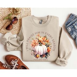 I Will Praise Him In Every Season Psalms 146:2 Shirt, Thankful Sweatshirt, Meaningful Gift for Thanksgiving, Cozy Sweats