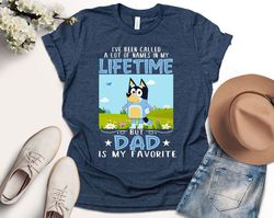 Ive Been Called A Lot Of Name In My Lifetime But Dad Is My Favourite Shirt, Bluey Shirt