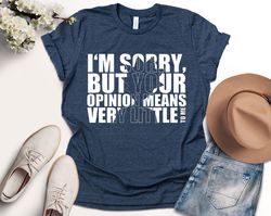 I'm Sorry Your Opinion Means Very Little To Me Shirt, Rick And Morty Shirt, Funny Rick And Morty Shirt, Sarcastic Shirt,