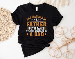 Anyone Can Be A Father But It Takes Someone Special To Be A Dad Shirt, Dad Shirt, Fathers Day shirt, Gift For Dad, Daddy