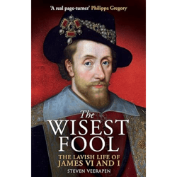 The Wisest Fool: The Lavish Life of James VI and I