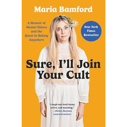 Sure, I'll Join Your Cult: A Memoir of Mental Illness and the Quest to Belong Anywhere