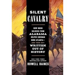 Silent Cavalry: How Union Soldiers from Alabama Helped Sherman Burn Atlanta--and Then Got Written Out of History