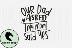 Our Dad Asked My Mom Said Yes,Family SVG Design48