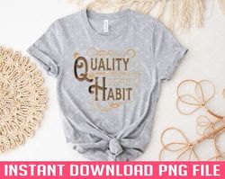 Quality is not an Act it is a Habit PNG files for sublimation