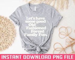 Good Old Fashioned Forced Family Fun Funny Christmas PNG files for sublimation