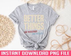 Better Things Are Necessary And Possible PNG files for sublimation