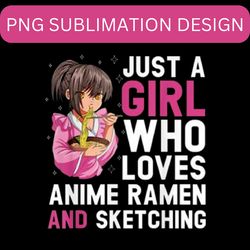 JUST A GIRL WHO LOVES ANIME RAMEN AND SKETCHING SVG.PNG Digital Files