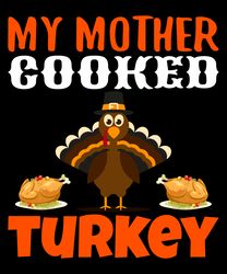 My mother cooked turkey Svg, Thanksgiving t shirt design, Thanksgiving Svg, Thankful Svg, Turkey Svg, Digital download