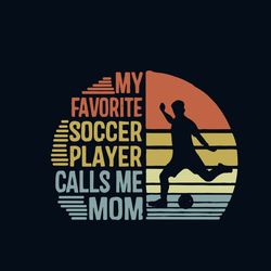 My Favorite Soccer Player Calls Me Mom Svg, Mothers Day Svg, Mom Svg, Mommy Svg, Soccer Mom Svg, Digital download