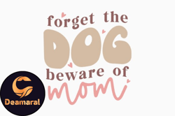 Forget the Dog Beware of Mom Mothers Day Design 369