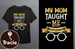 My Mom Taught Me How to Be a Gentleman Design 134