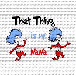 That Thing Is My Nana Svg, Dr Seuss Svg, Thing Svg, Cat In The Hat Svg, Thing 1 thing 2 thing 3