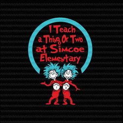 I teach a thing or two at Simcoe Elementary svg , Dr Seuss Svg, Thing Svg, Cat In The Hat Svg, Thing 1 thing 2 thing 3