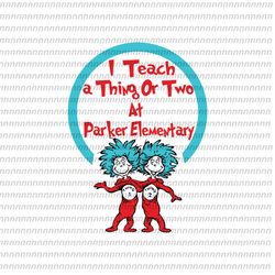 I teach a thing or two at parker elementary Svg, Dr Seuss Svg, Thing Svg, Cat In The Hat Svg, Thing 1 thing 2 thing 3