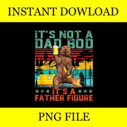 It's Not A Dad Bod It's A Father Figure PNG, Dad Bear PNG