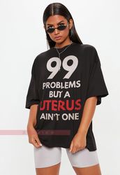 99 Problems But A Uterus Aint One Shirt  Funny Hysterectomy Gift Surgery Recovery Shirt , I Got 99