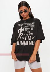 I Might Look Like I'm Listening To You But In My Head I'm Running,Running Shirt, Funny Running Shirt