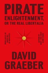 Pirate Enlightenment or the Real Libertalia by David Graeber Download - History, Nonfiction, Philosophy, Pirates