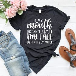 Funny Sarcastic Shirts, If My Mouth Doesnt Say It My Face Definitely Will Shirts, Sayings Funny Quotes