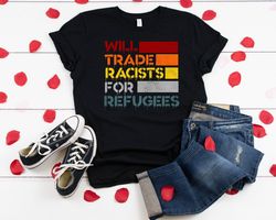 Will Trade Racists For Refugees Anti Racism Shirt, Protest Shirt, Refugee Shirt