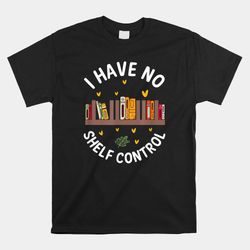 I Have No Shelf Control Shirt Funny Library Reading Shirt