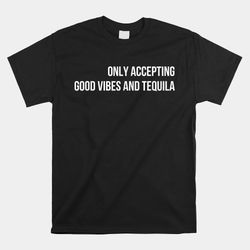 Only Accepting Good Vibes And Tequila Shirt