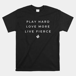 Play Hard Live Fierce Shirt