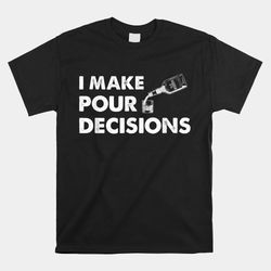 I Make Pour Decisions Funny Bourbon Drinker Shirt