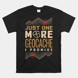 Just One More Geocache I Promise Shirt
