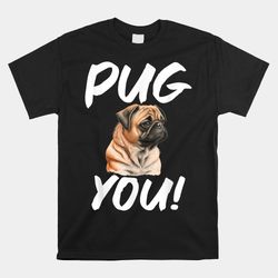 Pug You Pug Shirt