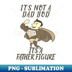 Its Not A Dad Bod Its A Father Figure - Exclusive Sublimation Digital File - Perfect for Sublimation Art