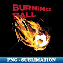 Burning ball - PNG Transparent Digital Download File for Sublimation - Boost Your Success with this Inspirational PNG Download