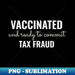 vaccinated and ready to commit tax fraud - instant sublimation digital download - enhance your apparel with stunning detail