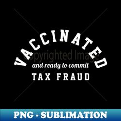 vaccinated and ready to commit tax fraud - retro png sublimation digital download - transform your sublimation creations