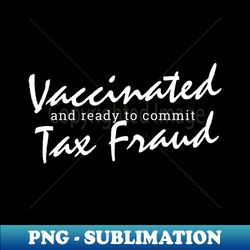 vaccinated and ready to commit tax fraud - stylish sublimation digital download - spice up your sublimation projects