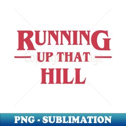 running up that hill - instant png sublimation download - unlock vibrant sublimation designs