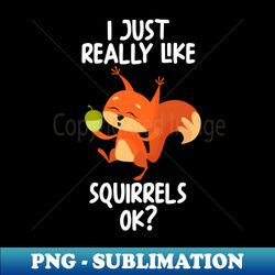 I Just Really Like Squirrels Ok - Instant Sublimation Digital Download - Spice Up Your Sublimation Projects