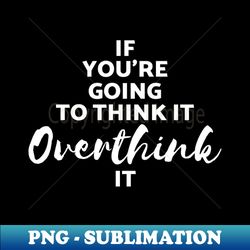 Overthink It - Signature Sublimation PNG File - Perfect for Sublimation Mastery