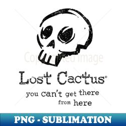 Lost Cactus - You cant get there from here - PNG Transparent Sublimation File - Perfect for Personalization