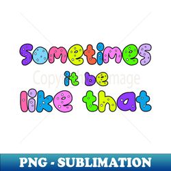 it be like that sometimes - Aesthetic Sublimation Digital File - Capture Imagination with Every Detail