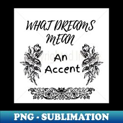 What Dreams Mean An Accent - Sublimation-Ready PNG File - Perfect for Creative Projects